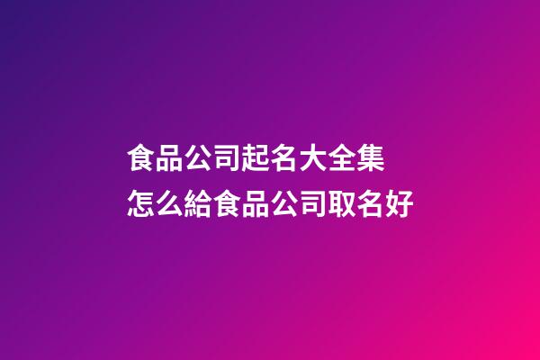 食品公司起名大全集 怎么給食品公司取名好